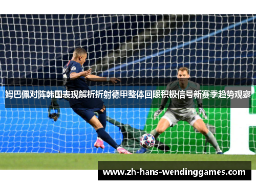 姆巴佩对阵韩国表现解析折射德甲整体回暖积极信号新赛季趋势观察
