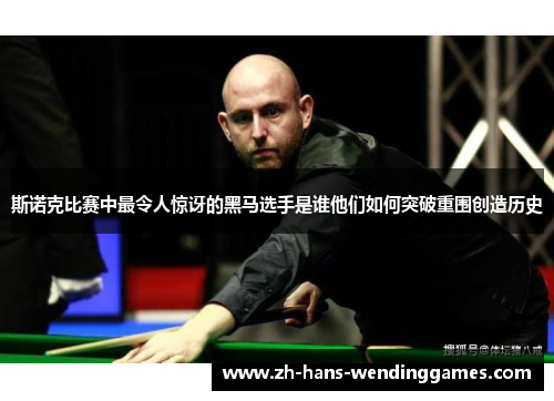 斯诺克比赛中最令人惊讶的黑马选手是谁他们如何突破重围创造历史