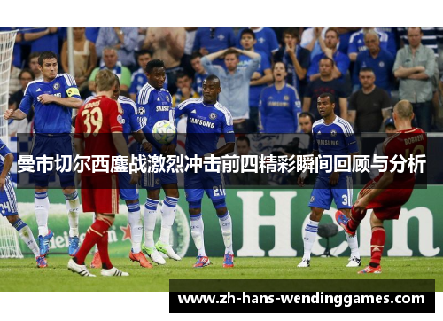 曼市切尔西鏖战激烈冲击前四精彩瞬间回顾与分析