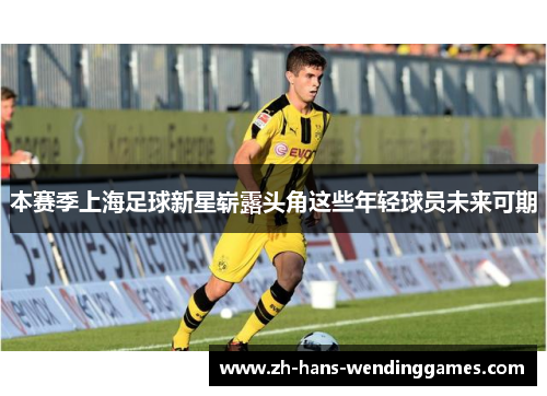 本赛季上海足球新星崭露头角这些年轻球员未来可期