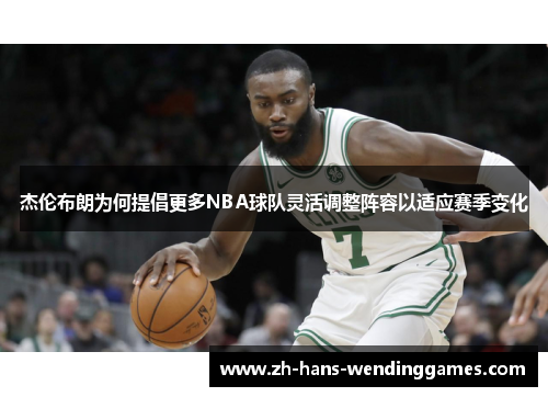 杰伦布朗为何提倡更多NBA球队灵活调整阵容以适应赛季变化