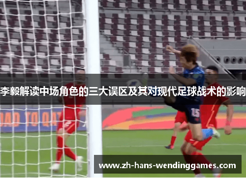 李毅解读中场角色的三大误区及其对现代足球战术的影响