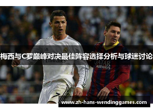 梅西与C罗巅峰对决最佳阵容选择分析与球迷讨论