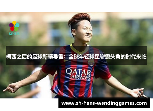 梅西之后的足球新领导者：全球年轻球星崭露头角的时代来临