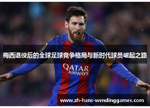 梅西退役后的全球足球竞争格局与新时代球员崛起之路