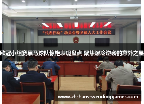 欧冠小组赛黑马球队惊艳表现盘点 聚焦爆冷逆袭的意外之星