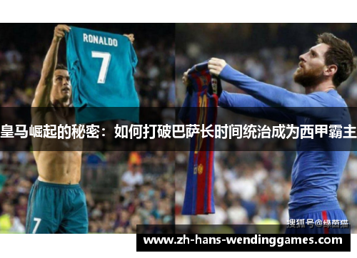 皇马崛起的秘密：如何打破巴萨长时间统治成为西甲霸主