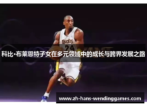 科比·布莱恩特子女在多元领域中的成长与跨界发展之路