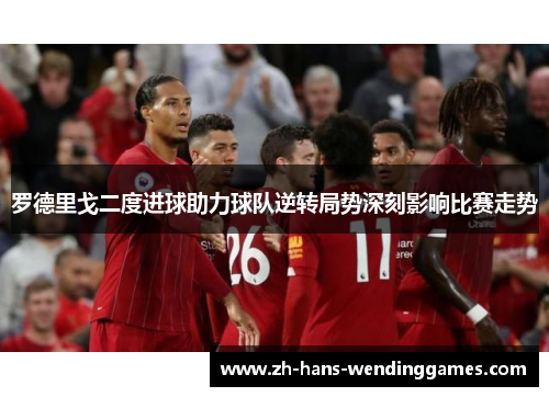 罗德里戈二度进球助力球队逆转局势深刻影响比赛走势