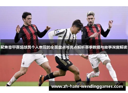聚焦意甲赛场球员个人表现的全面盘点与亮点解析赛季数据与故事深度解读