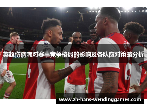 英超伤病潮对赛事竞争格局的影响及各队应对策略分析