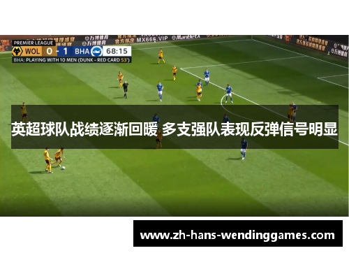 英超球队战绩逐渐回暖 多支强队表现反弹信号明显