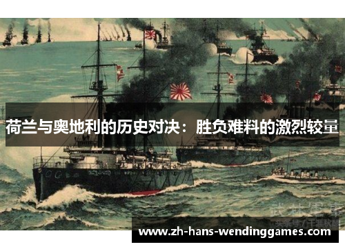 荷兰与奥地利的历史对决：胜负难料的激烈较量