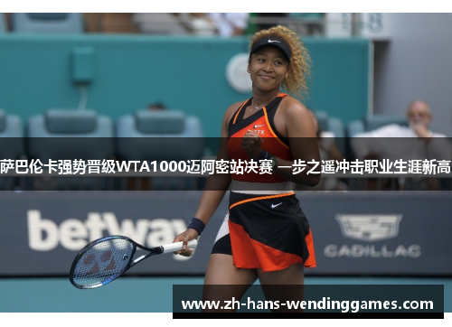萨巴伦卡强势晋级WTA1000迈阿密站决赛 一步之遥冲击职业生涯新高