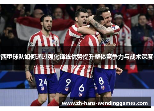 西甲球队如何通过强化锋线优势提升整体竞争力与战术深度