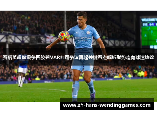 赛后英超保级争四胶着VAR判罚争议再起关键看点解析形势走向球迷热议