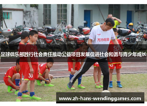 足球俱乐部践行社会责任推动公益项目发展促进社会和谐与青少年成长