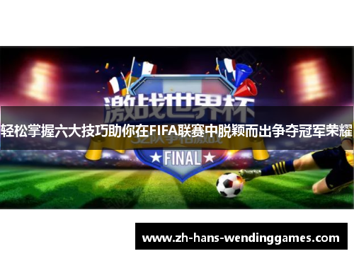 轻松掌握六大技巧助你在FIFA联赛中脱颖而出争夺冠军荣耀