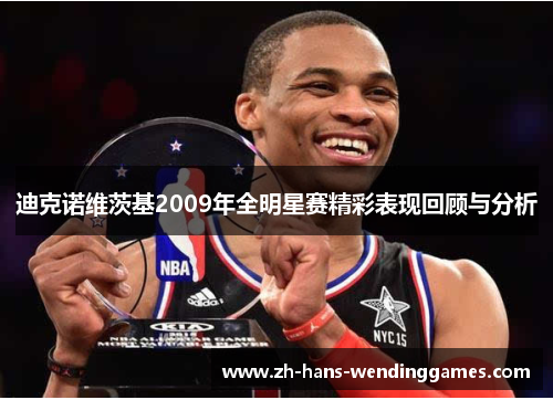 迪克诺维茨基2009年全明星赛精彩表现回顾与分析