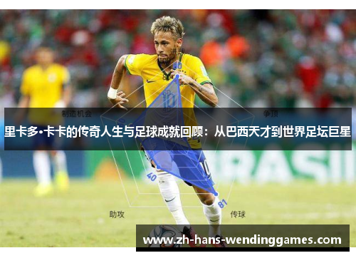 里卡多·卡卡的传奇人生与足球成就回顾：从巴西天才到世界足坛巨星