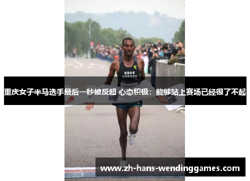 重庆女子半马选手最后一秒被反超 心态积极：能够站上赛场已经很了不起