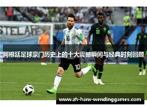 阿根廷足球豪门历史上的十大震撼瞬间与经典时刻回顾
