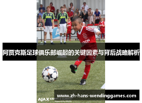 阿贾克斯足球俱乐部崛起的关键因素与背后战略解析