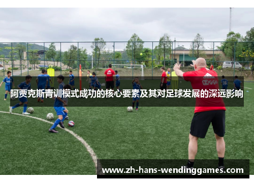 阿贾克斯青训模式成功的核心要素及其对足球发展的深远影响