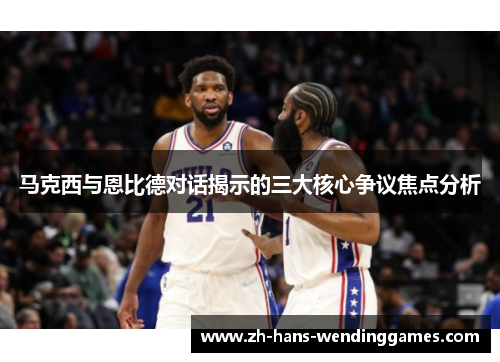 马克西与恩比德对话揭示的三大核心争议焦点分析