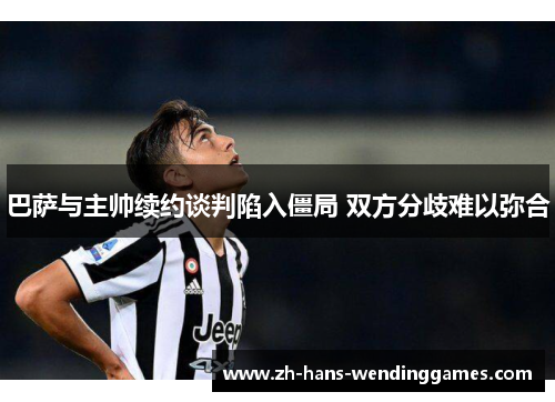 巴萨与主帅续约谈判陷入僵局 双方分歧难以弥合